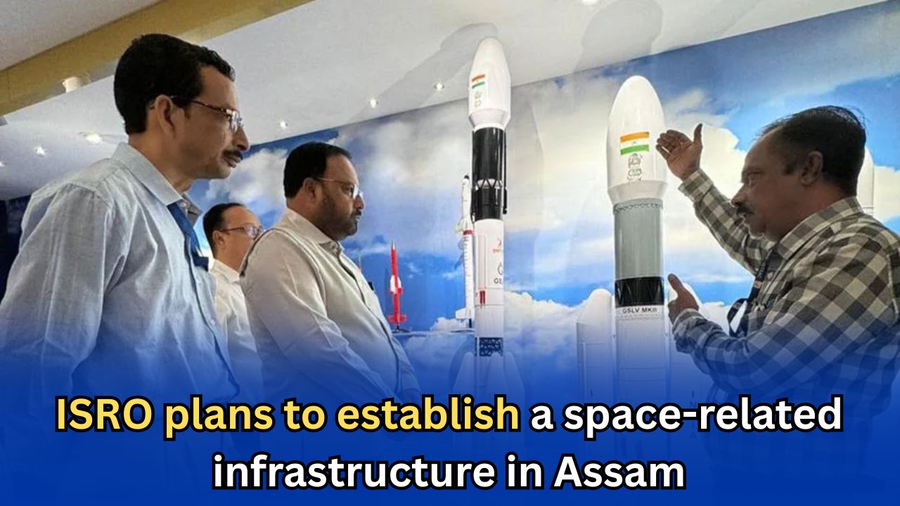 ISRO plans to establish a space-related infrastructure in Assam